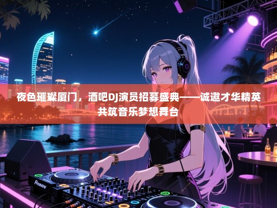 夜色璀璨厦门,酒吧DJ演员招募盛典——诚邀才华精英共筑音乐梦想舞台 夜色璀璨厦门,酒吧DJ演员招募盛典——诚邀才华精英共筑音乐梦想舞台