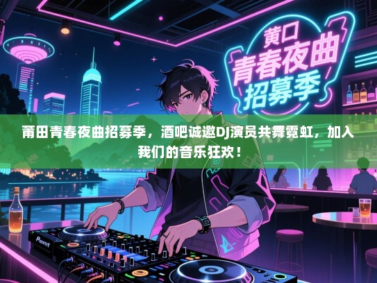 莆田青春夜曲招募季,酒吧诚邀DJ演员共舞霓虹,加入我们的音乐狂欢! 莆田青春夜曲招募季,酒吧诚邀DJ演员共舞霓虹,加入我们的音乐狂欢!