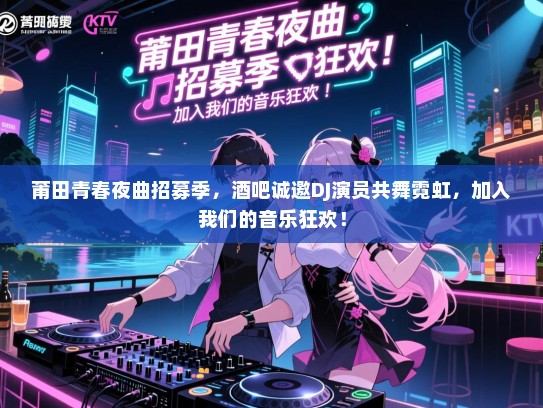 莆田青春夜曲招募季,酒吧诚邀DJ演员共舞霓虹,加入我们的音乐狂欢! 莆田青春夜曲招募季,酒吧诚邀DJ演员共舞霓虹,加入我们的音乐狂欢!