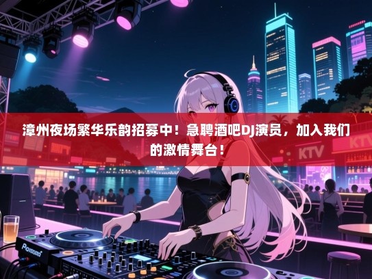 漳州夜场繁华乐韵招募中!急聘酒吧DJ演员,加入我们的激情舞台! 漳州夜场繁华乐韵招募中!急聘酒吧DJ演员,加入我们的激情舞台!
