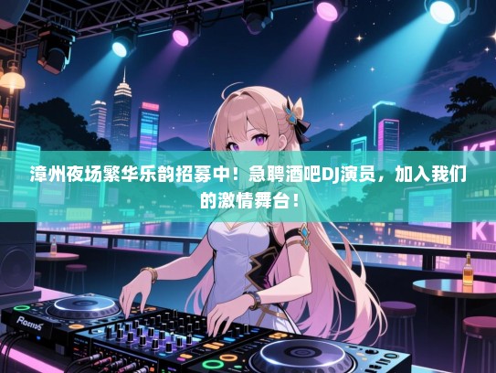 漳州夜场繁华乐韵招募中!急聘酒吧DJ演员,加入我们的激情舞台! 漳州夜场繁华乐韵招募中!急聘酒吧DJ演员,加入我们的激情舞台!