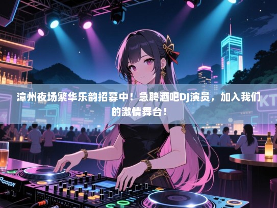 漳州夜场繁华乐韵招募中!急聘酒吧DJ演员,加入我们的激情舞台! 漳州夜场繁华乐韵招募中!急聘酒吧DJ演员,加入我们的激情舞台!