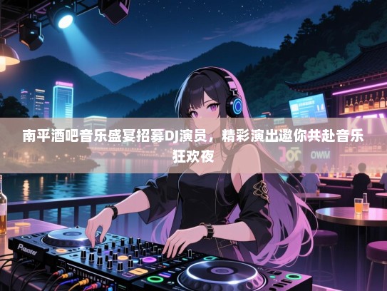 南平酒吧音乐盛宴招募DJ演员,精彩演出邀你共赴音乐狂欢夜 南平酒吧音乐盛宴招募DJ演员,精彩演出邀你共赴音乐狂欢夜