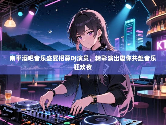 南平酒吧音乐盛宴招募DJ演员,精彩演出邀你共赴音乐狂欢夜 南平酒吧音乐盛宴招募DJ演员,精彩演出邀你共赴音乐狂欢夜