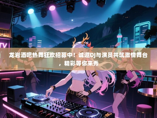 龙岩酒吧热舞狂欢招募中!诚邀DJ与演员共筑激情舞台,精彩等你来秀 龙岩酒吧热舞狂欢招募中!诚邀DJ与演员共筑激情舞台,精彩等你来秀