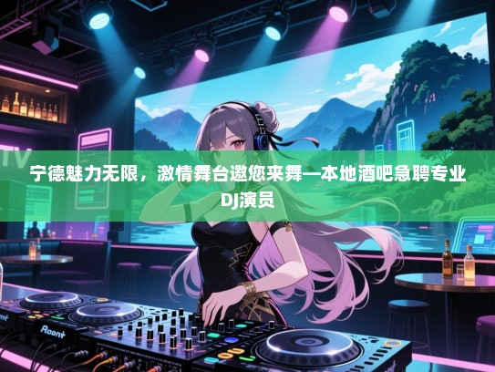 宁德魅力无限，激情舞台邀您来舞—本地酒吧急聘专业DJ演员
