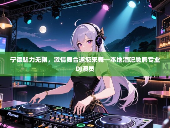 宁德魅力无限，激情舞台邀您来舞—本地酒吧急聘专业DJ演员