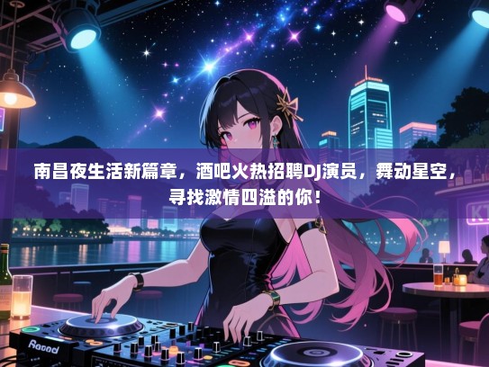 南昌夜生活新篇章,酒吧火热招聘DJ演员,舞动星空,寻找激情四溢的你! 南昌夜生活新篇章,酒吧火热招聘DJ演员,舞动星空,寻找激情四溢的你!