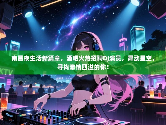 南昌夜生活新篇章,酒吧火热招聘DJ演员,舞动星空,寻找激情四溢的你! 南昌夜生活新篇章,酒吧火热招聘DJ演员,舞动星空,寻找激情四溢的你!