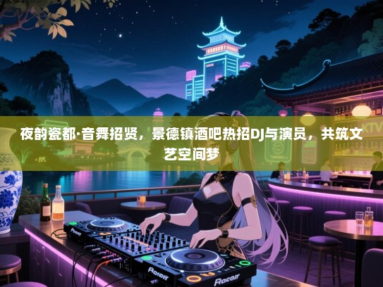 夜韵瓷都·音舞招贤,景德镇酒吧热招DJ与演员,共筑文艺空间梦 夜韵瓷都·音舞招贤,景德镇酒吧热招DJ与演员,共筑文艺空间梦