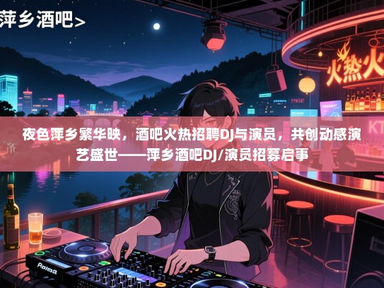 夜色萍乡繁华映,酒吧火热招聘DJ与演员,共创动感演艺盛世——萍乡酒吧DJ/演员招募启事 夜色萍乡繁华映,酒吧火热招聘DJ与演员,共创动感演艺盛世——萍乡酒吧DJ/演员招募启事