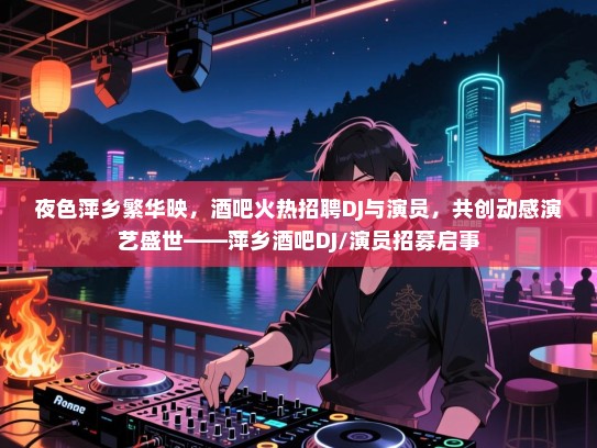 夜色萍乡繁华映,酒吧火热招聘DJ与演员,共创动感演艺盛世——萍乡酒吧DJ/演员招募启事 夜色萍乡繁华映,酒吧火热招聘DJ与演员,共创动感演艺盛世——萍乡酒吧DJ/演员招募启事