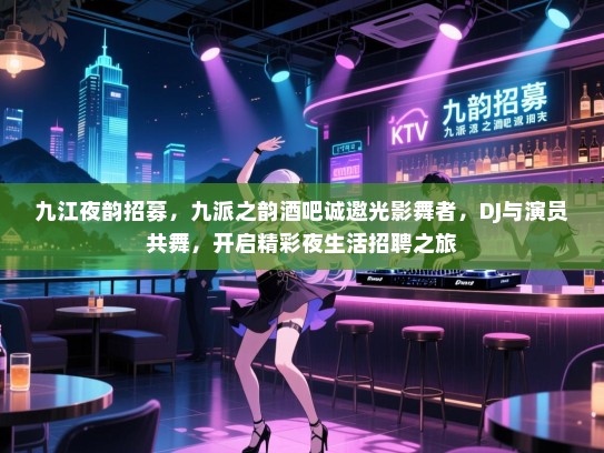 九江夜韵招募,九派之韵酒吧诚邀光影舞者,DJ与演员共舞,开启精彩夜生活招聘之旅 九江夜韵招募,九派之韵酒吧诚邀光影舞者,DJ与演员共舞,开启精彩夜生活招聘之旅