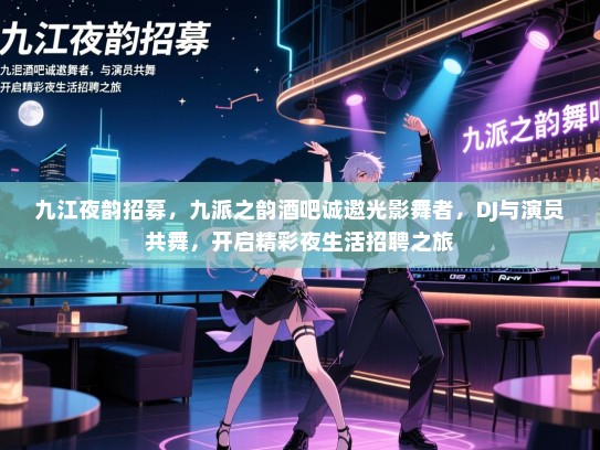 九江夜韵招募,九派之韵酒吧诚邀光影舞者,DJ与演员共舞,开启精彩夜生活招聘之旅 九江夜韵招募,九派之韵酒吧诚邀光影舞者,DJ与演员共舞,开启精彩夜生活招聘之旅