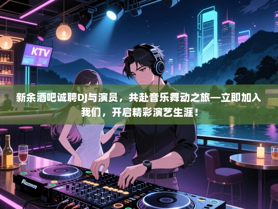新余酒吧诚聘DJ与演员,共赴音乐舞动之旅—立即加入我们,开启精彩演艺生涯! 新余酒吧诚聘DJ与演员,共赴音乐舞动之旅—立即加入我们,开启精彩演艺生涯!