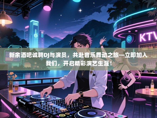 新余酒吧诚聘DJ与演员,共赴音乐舞动之旅—立即加入我们,开启精彩演艺生涯! 新余酒吧诚聘DJ与演员,共赴音乐舞动之旅—立即加入我们,开启精彩演艺生涯!