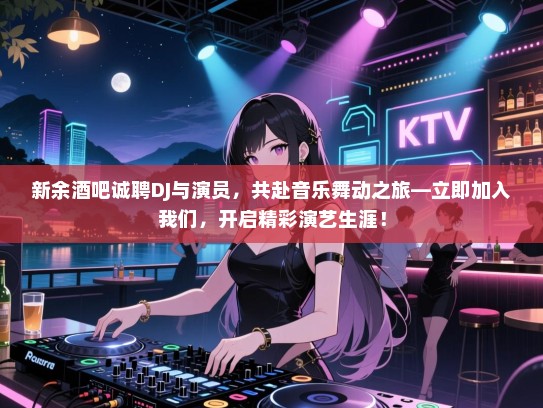 新余酒吧诚聘DJ与演员,共赴音乐舞动之旅—立即加入我们,开启精彩演艺生涯! 新余酒吧诚聘DJ与演员,共赴音乐舞动之旅—立即加入我们,开启精彩演艺生涯!