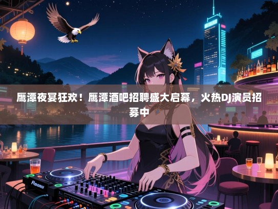 鹰潭夜宴狂欢!鹰潭酒吧招聘盛大启幕,火热DJ演员招募中 鹰潭夜宴狂欢!鹰潭酒吧招聘盛大启幕,火热DJ演员招募中