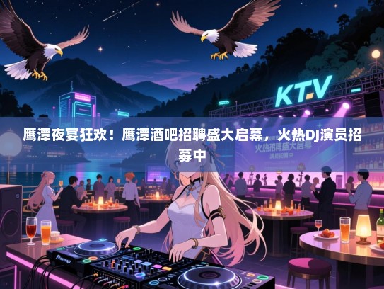 鹰潭夜宴狂欢!鹰潭酒吧招聘盛大启幕,火热DJ演员招募中 鹰潭夜宴狂欢!鹰潭酒吧招聘盛大启幕,火热DJ演员招募中