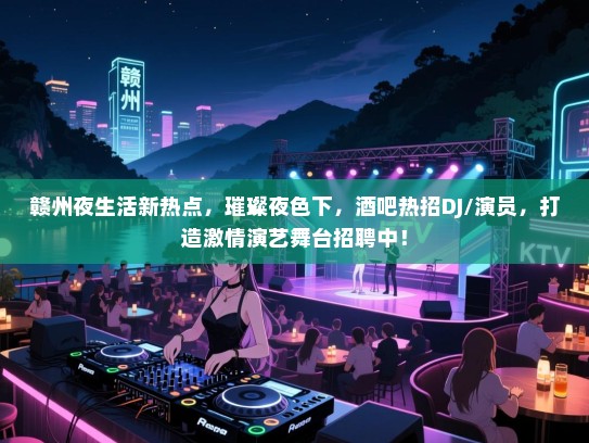 赣州夜生活新热点,璀璨夜色下,酒吧热招DJ/演员,打造激情演艺舞台招聘中! 赣州夜生活新热点,璀璨夜色下,酒吧热招DJ/演员,打造激情演艺舞台招聘中!