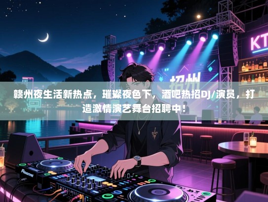 赣州夜生活新热点,璀璨夜色下,酒吧热招DJ/演员,打造激情演艺舞台招聘中! 赣州夜生活新热点,璀璨夜色下,酒吧热招DJ/演员,打造激情演艺舞台招聘中!