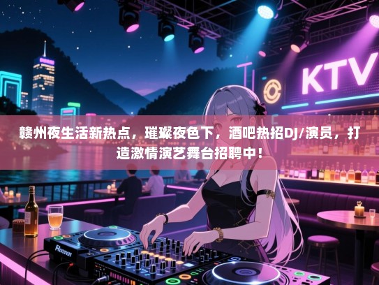 赣州夜生活新热点,璀璨夜色下,酒吧热招DJ/演员,打造激情演艺舞台招聘中! 赣州夜生活新热点,璀璨夜色下,酒吧热招DJ/演员,打造激情演艺舞台招聘中!
