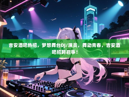 吉安酒吧热招,梦想舞台DJ/演员,舞动青春,吉安酒吧招聘启事! 吉安酒吧热招,梦想舞台DJ/演员,舞动青春,吉安酒吧招聘启事!