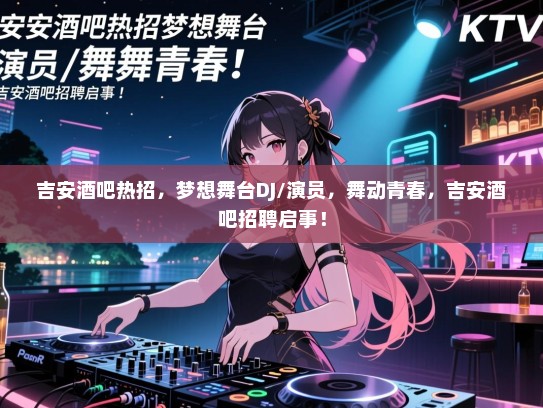 吉安酒吧热招,梦想舞台DJ/演员,舞动青春,吉安酒吧招聘启事! 吉安酒吧热招,梦想舞台DJ/演员,舞动青春,吉安酒吧招聘启事!