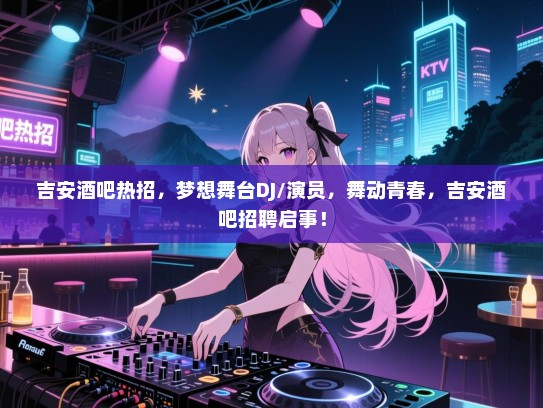 吉安酒吧热招,梦想舞台DJ/演员,舞动青春,吉安酒吧招聘启事! 吉安酒吧热招,梦想舞台DJ/演员,舞动青春,吉安酒吧招聘启事!