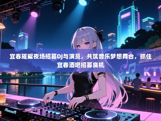 宜春璀璨夜场招募DJ与演员,共筑音乐梦想舞台,抓住宜春酒吧招募良机 宜春璀璨夜场招募DJ与演员,共筑音乐梦想舞台,抓住宜春酒吧招募良机