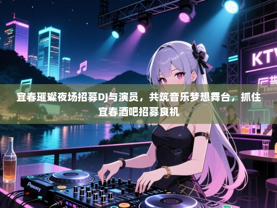 宜春璀璨夜场招募DJ与演员,共筑音乐梦想舞台,抓住宜春酒吧招募良机 宜春璀璨夜场招募DJ与演员,共筑音乐梦想舞台,抓住宜春酒吧招募良机