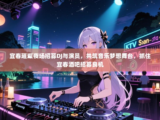 宜春璀璨夜场招募DJ与演员,共筑音乐梦想舞台,抓住宜春酒吧招募良机 宜春璀璨夜场招募DJ与演员,共筑音乐梦想舞台,抓住宜春酒吧招募良机