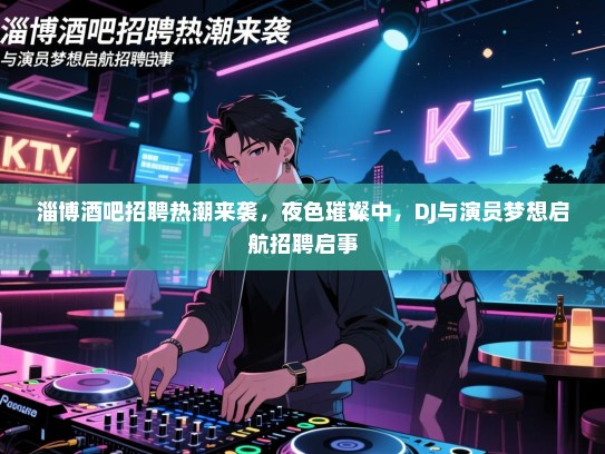 淄博酒吧招聘热潮来袭,夜色璀璨中,DJ与演员梦想启航招聘启事 淄博酒吧招聘热潮来袭,夜色璀璨中,DJ与演员梦想启航招聘启事
