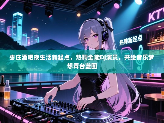 枣庄酒吧夜生活新起点,热聘全能DJ演员,共绘音乐梦想舞台蓝图 枣庄酒吧夜生活新起点,热聘全能DJ演员,共绘音乐梦想舞台蓝图