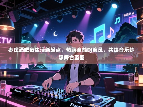 枣庄酒吧夜生活新起点,热聘全能DJ演员,共绘音乐梦想舞台蓝图 枣庄酒吧夜生活新起点,热聘全能DJ演员,共绘音乐梦想舞台蓝图