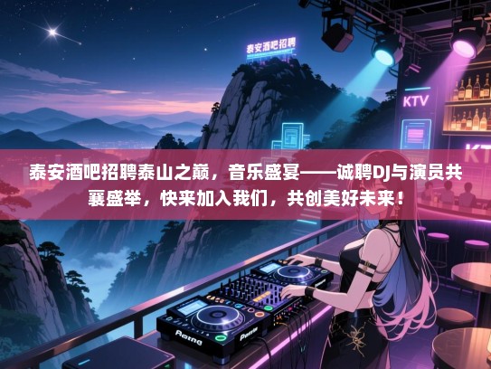泰安酒吧招聘泰山之巅,音乐盛宴——诚聘DJ与演员共襄盛举,快来加入我们,共创美好未来! 泰安酒吧招聘泰山之巅,音乐盛宴——诚聘DJ与演员共襄盛举,快来加入我们,共创美好未来!