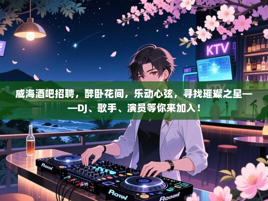 威海酒吧招聘，醉卧花间，乐动心弦，寻找璀璨之星——DJ、歌手、演员等你来加入！
