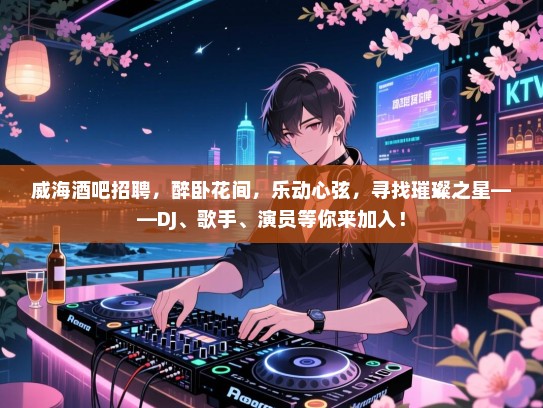 威海酒吧招聘，醉卧花间，乐动心弦，寻找璀璨之星——DJ、歌手、演员等你来加入！