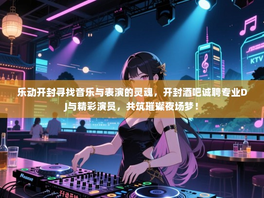 乐动开封寻找音乐与表演的灵魂,开封酒吧诚聘专业DJ与精彩演员,共筑璀璨夜场梦! 乐动开封寻找音乐与表演的灵魂,开封酒吧诚聘专业DJ与精彩演员,共筑璀璨夜场梦!