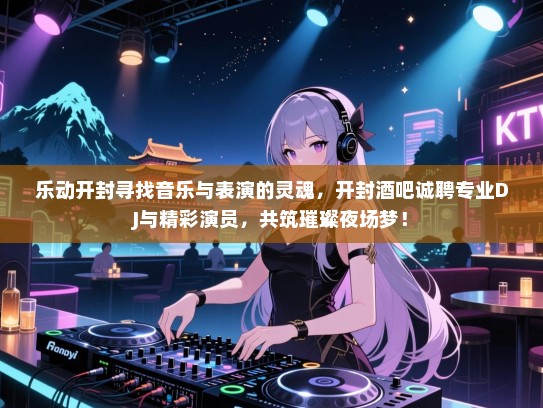 乐动开封寻找音乐与表演的灵魂,开封酒吧诚聘专业DJ与精彩演员,共筑璀璨夜场梦! 乐动开封寻找音乐与表演的灵魂,开封酒吧诚聘专业DJ与精彩演员,共筑璀璨夜场梦!