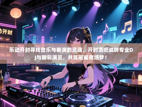 乐动开封寻找音乐与表演的灵魂,开封酒吧诚聘专业DJ与精彩演员,共筑璀璨夜场梦! 乐动开封寻找音乐与表演的灵魂,开封酒吧诚聘专业DJ与精彩演员,共筑璀璨夜场梦!
