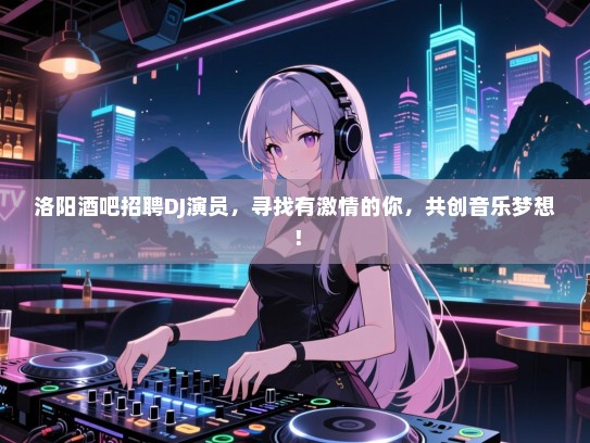 洛阳酒吧招聘DJ演员,寻找有激情的你,共创音乐梦想! 洛阳酒吧招聘DJ演员,寻找有激情的你,共创音乐梦想!