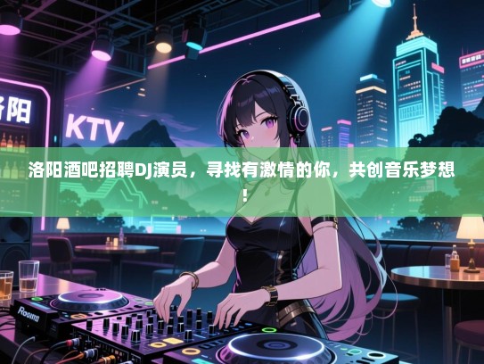 洛阳酒吧招聘DJ演员,寻找有激情的你,共创音乐梦想! 洛阳酒吧招聘DJ演员,寻找有激情的你,共创音乐梦想!
