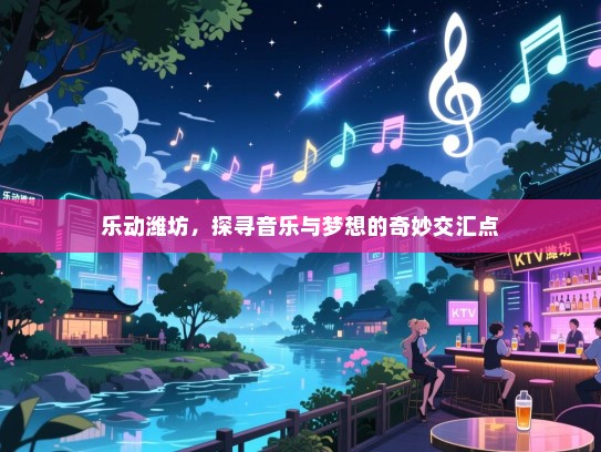 乐动潍坊,探寻音乐与梦想的奇妙交汇点 乐动潍坊,探寻音乐与梦想的奇妙交汇点