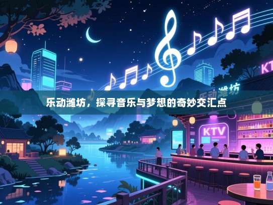 乐动潍坊,探寻音乐与梦想的奇妙交汇点 乐动潍坊,探寻音乐与梦想的奇妙交汇点