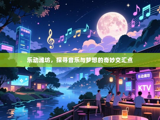 乐动潍坊,探寻音乐与梦想的奇妙交汇点 乐动潍坊,探寻音乐与梦想的奇妙交汇点