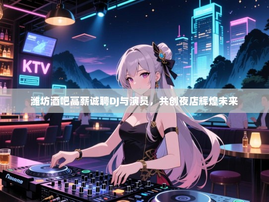 潍坊酒吧高薪诚聘DJ与演员,共创夜店辉煌未来 潍坊酒吧高薪诚聘DJ与演员,共创夜店辉煌未来