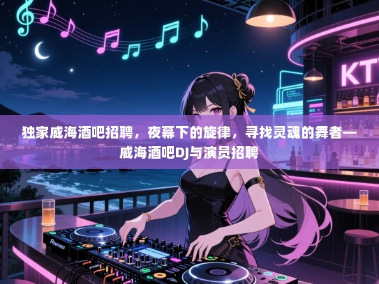 独家威海酒吧招聘，夜幕下的旋律，寻找灵魂的舞者—威海酒吧DJ与演员招聘