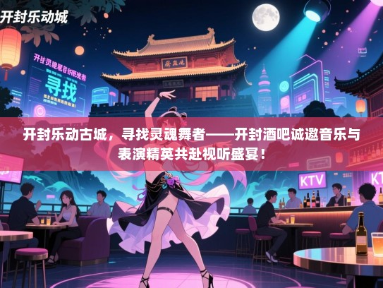 开封乐动古城,寻找灵魂舞者——开封酒吧诚邀音乐与表演精英共赴视听盛宴! 开封乐动古城,寻找灵魂舞者——开封酒吧诚邀音乐与表演精英共赴视听盛宴!