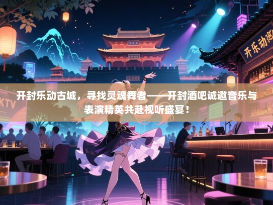 开封乐动古城,寻找灵魂舞者——开封酒吧诚邀音乐与表演精英共赴视听盛宴! 开封乐动古城,寻找灵魂舞者——开封酒吧诚邀音乐与表演精英共赴视听盛宴!